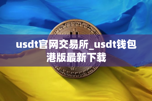 usdt官网交易所_usdt钱包港版最新下载