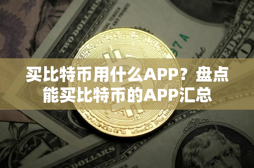 买比特币用什么APP？盘点能买比特币的APP汇总