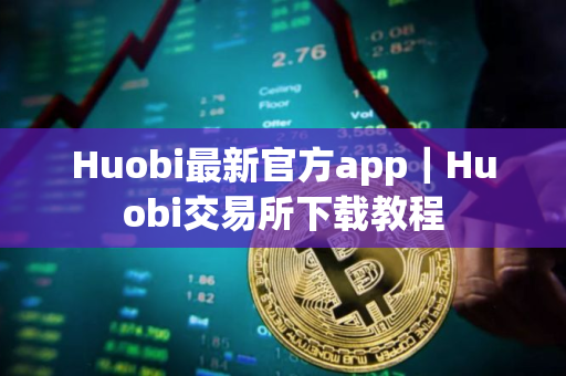 Huobi最新官方app｜Huobi交易所下载教程