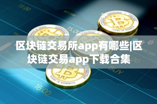区块链交易所app有哪些|区块链交易app下载合集