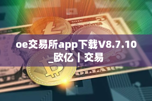 oe交易所app下载V8.7.10_欧亿｜交易