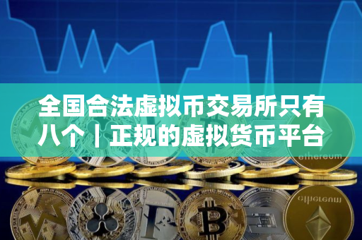 全国合法虚拟币交易所只有八个｜正规的虚拟货币平台