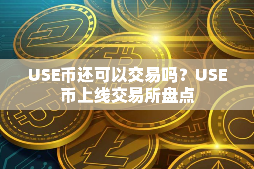 USE币还可以交易吗？USE币上线交易所盘点
