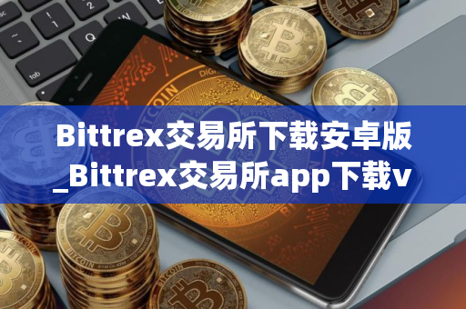 Bittrex交易所下载安卓版_Bittrex交易所app下载v1.0.11