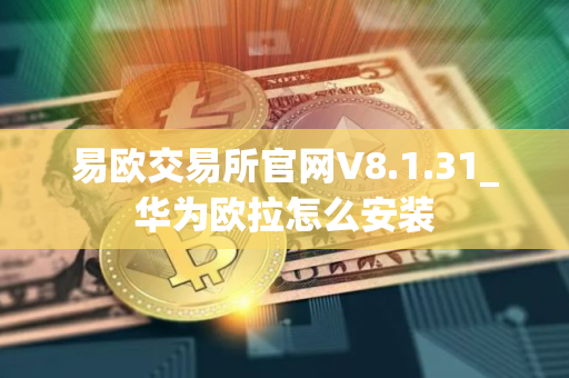 易欧交易所官网V8.1.31_华为欧拉怎么安装