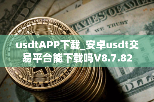 usdtAPP下载_安卓usdt交易平台能下载吗V8.7.82