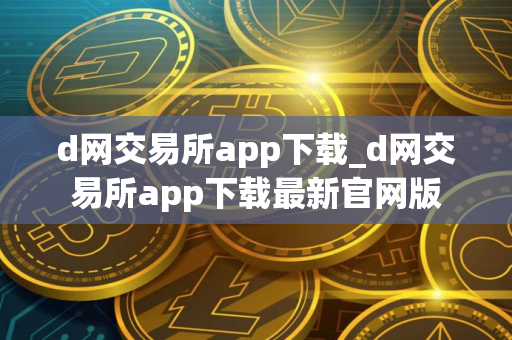 d网交易所app下载_d网交易所app下载最新官网版