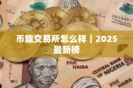 币趣交易所怎么样｜2025最新榜