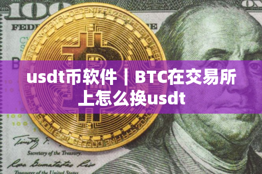 usdt币软件｜BTC在交易所上怎么换usdt