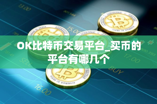 OK比特币交易平台_买币的平台有哪几个