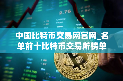 中国比特币交易网官网_名单前十比特币交易所榜单