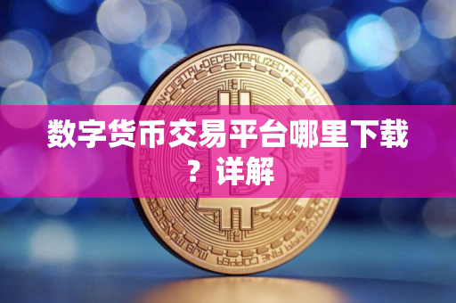 数字货币交易平台哪里下载？详解