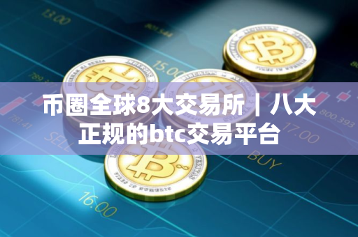 币圈全球8大交易所｜八大正规的btc交易平台