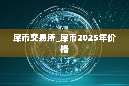 屎币交易所_屎币2025年价格
