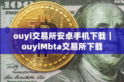 ouyi交易所安卓手机下载｜ouyiMbta交易所下载