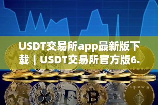 USDT交易所app最新版下载｜USDT交易所官方版6.39.5