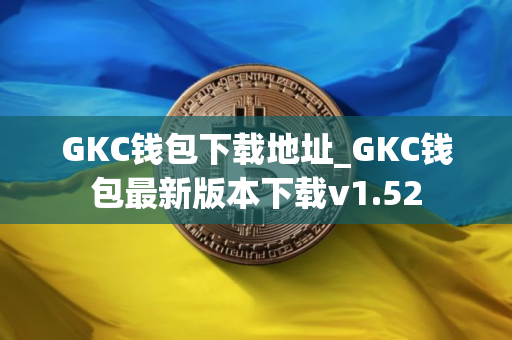 GKC钱包下载地址_GKC钱包最新版本下载v1.52