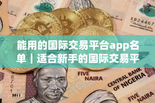能用的国际交易平台app名单｜适合新手的国际交易平台介绍