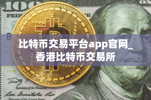 比特币交易平台app官网_香港比特币交易所