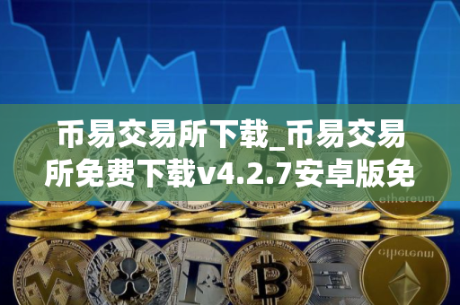 币易交易所下载_币易交易所免费下载v4.2.7安卓版免费最新版本下载