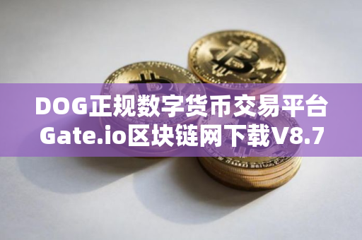 DOG正规数字货币交易平台Gate.io区块链网下载V8.7.3官方授权版