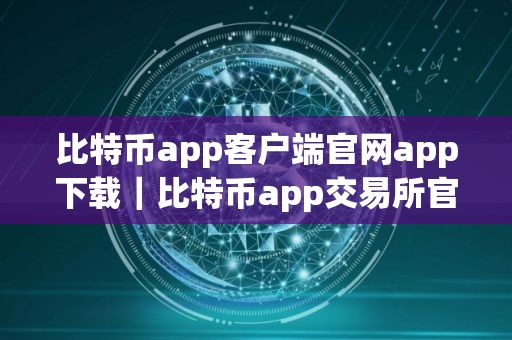 比特币app客户端官网app下载｜比特币app交易所官网注册