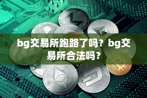 bg交易所跑路了吗？bg交易所合法吗？