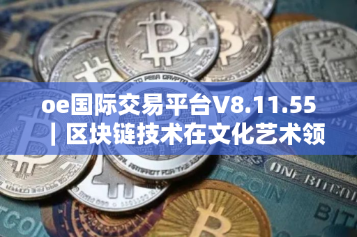 oe国际交易平台V8.11.55｜区块链技术在文化艺术领域的应用前景