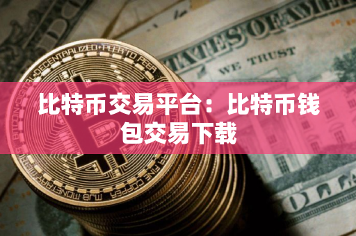 比特币交易平台：比特币钱包交易下载