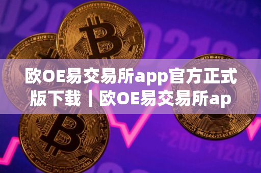 欧OE易交易所app官方正式版下载｜欧OE易交易所app官方最新免费下载