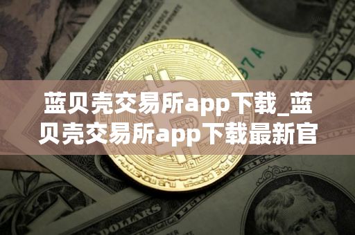 蓝贝壳交易所app下载_蓝贝壳交易所app下载最新官网版