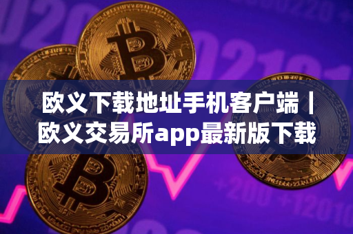 欧义下载地址手机客户端｜欧义交易所app最新版下载