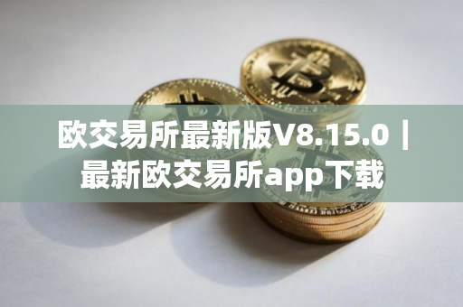欧交易所最新版V8.15.0｜最新欧交易所app下载