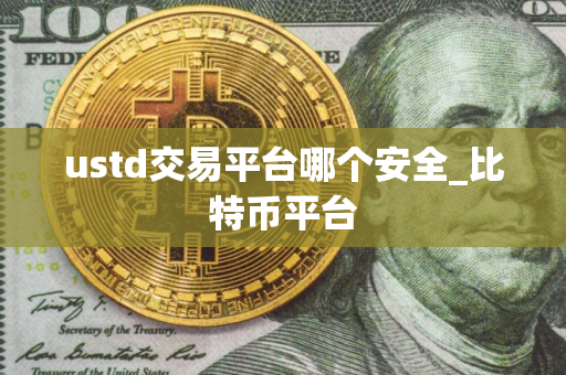 ustd交易平台哪个安全_比特币平台