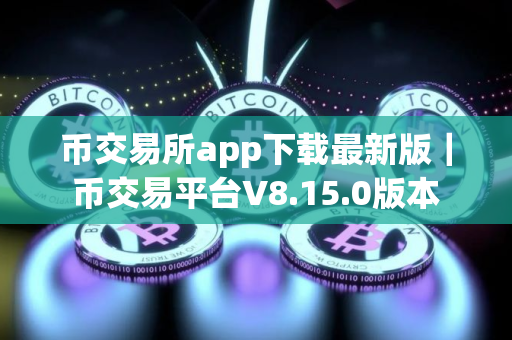 币交易所app下载最新版｜币交易平台V8.15.0版本