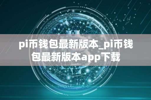 pi币钱包最新版本_pi币钱包最新版本app下载