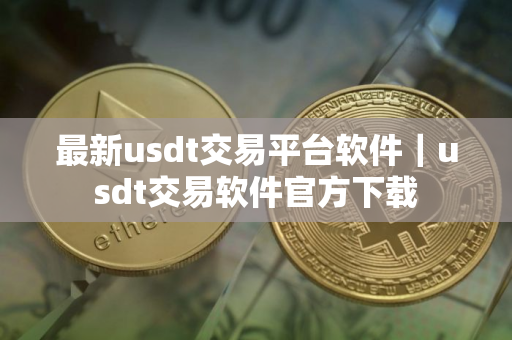 最新usdt交易平台软件｜usdt交易软件官方下载