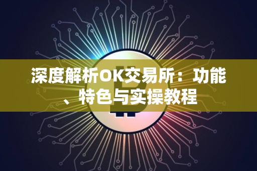 深度解析OK交易所：功能、特色与实操教程