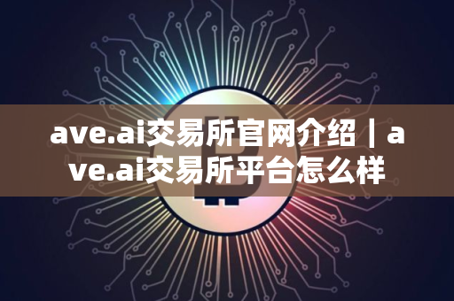 ave.ai交易所官网介绍｜ave.ai交易所平台怎么样