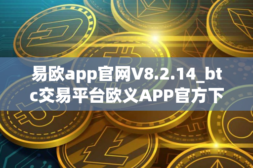 易欧app官网V8.2.14_btc交易平台欧义APP官方下载