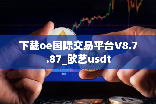 下载oe国际交易平台V8.7.87_欧艺usdt