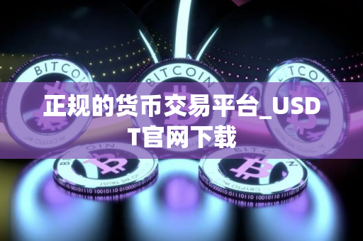 正规的货币交易平台_USDT官网下载