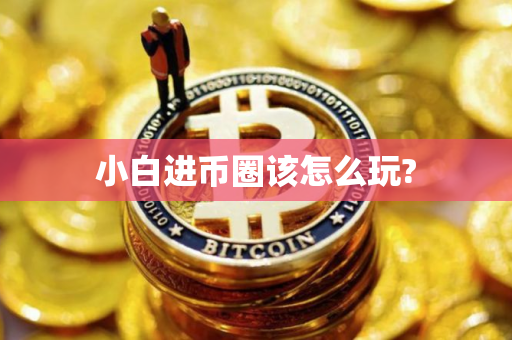 小白进币圈该怎么玩?
