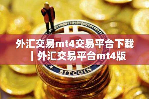 外汇交易mt4交易平台下载｜外汇交易平台mt4版
