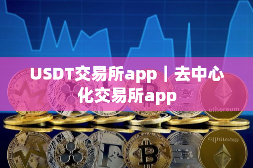 USDT交易所app｜去中心化交易所app
