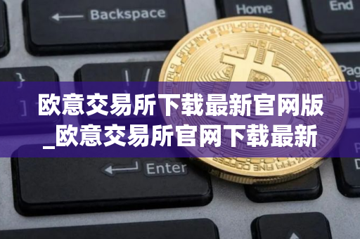 欧意交易所下载最新官网版_欧意交易所官网下载最新版