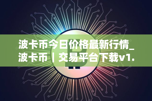 波卡币今日价格最新行情_波卡币｜交易平台下载v1.25.2