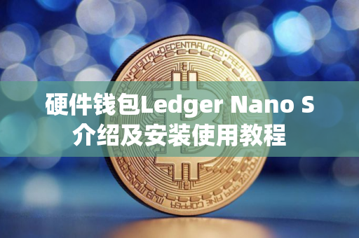 硬件钱包Ledger Nano S介绍及安装使用教程