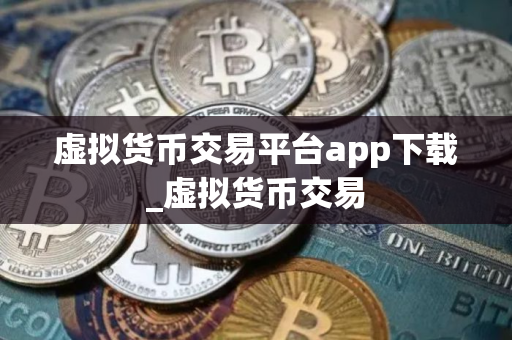 虚拟货币交易平台app下载_虚拟货币交易