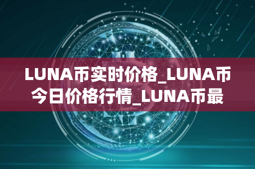 LUNA币实时价格_LUNA币今日价格行情_LUNA币最新消息
